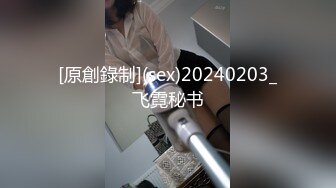 [原創錄制](sex)20240203_飞霓秘书