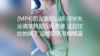 [MP4]朋友妻可以骑 同学失业请求照顾巨乳老婆 没忍住给她操了 没想到还是蝴蝶逼