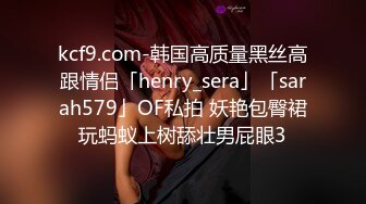 kcf9.com-韩国高质量黑丝高跟情侣「henry_sera」「sarah579」OF私拍 妖艳包臀裙玩蚂蚁上树舔壮男屁眼3