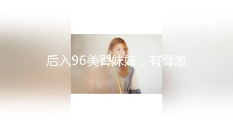 后入96美臀妹妹，有臀浪