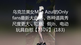 乌克兰美女Mila Azul的Onlyfans最新大合集，各种道具秀尺度更大，肛塞、假jb、电动玩具自慰【730V】 (183)