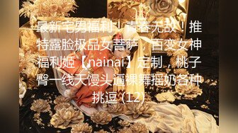 最新宅男福利！青春无敌！推特露脸极品女菩萨，百变女神福利姬【nainai】定制，桃子臀一线天馒头逼裸舞摇奶各种挑逗 (12)