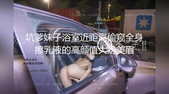 坑爹妹子浴室近距离偷窥全身擦乳液的高颜值大奶美眉