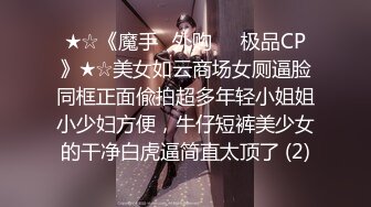 ★☆《魔手☛外购☀️极品CP》★☆美女如云商场女厕逼脸同框正面偸拍超多年轻小姐姐小少妇方便，牛仔短裤美少女的干净白虎逼简直太顶了 (2)