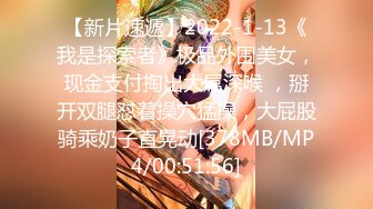 【新片速遞】2022-1-13《我是探索者》极品外围美女，现金支付掏出大屌深喉 ，掰开双腿怼着操穴猛操，大屁股骑乘奶子直晃动[378MB/MP4/00:51:56]