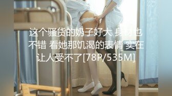 这个骚货的奶子好大 身材也不错 看她那饥渴的表情 实在让人受不了[78P/535M]