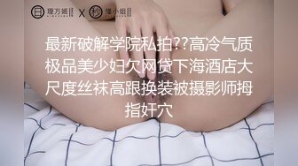 骚淫少女【璃璃】狂扣喷水 菊花双插 长腿美胸~ 高潮喷水 更新至12月【59v】 (58)