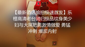 【最新酒店偷拍极速首发】乐橙高清老台回归极品纹身美少妇与大屌肥男激情做爱 勇猛冲刺 爆浆内射