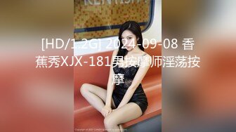 [HD/1.2G] 2024-09-08 香蕉秀XJX-181男按摩师淫荡按摩