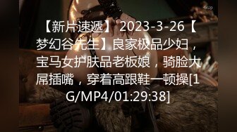 【新片速遞】 2023-3-26【梦幻谷先生】良家极品少妇，宝马女护肤品老板娘，骑脸大屌插嘴，穿着高跟鞋一顿操[1G/MP4/01:29:38]