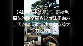 【AI超清4K修复】一哥夜色探花约了个黑衣纹身妹子啪啪，舌吻摸逼调情沙发上位骑大力猛操