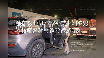 精东影业 JD-124 美少妇被男技师各种套路??诱惑骗炮