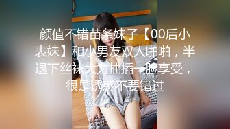 颜值不错苗条妹子【00后小表妹】和小男友双人啪啪，半退下丝袜大力抽插一脸享受，很是诱惑不要错过