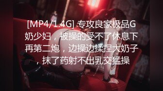 [MP4/1.4G] 专攻良家极品G奶少妇，被操的受不了休息下再第二炮，边操边揉捏大奶子，抹了药射不出乳交猛操