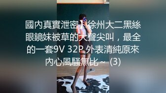 國內真實泄密】徐州大二黑絲眼鏡妹被草的大聲尖叫，最全的一套9V 32P 外表清純原來內心風騷無比～ (3)