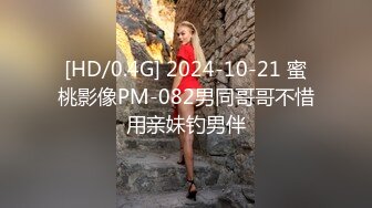 [HD/0.4G] 2024-10-21 蜜桃影像PM-082男同哥哥不惜用亲妹钓男伴