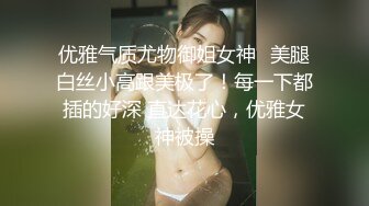 女神级纯纯气质小美女，穿着白T恤裙装，笔直美腿活力肉体看的心跳加速，观音坐莲互相抱紧缠绕大力猛操【水印】