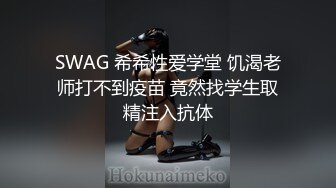 SWAG 希希性爱学堂 饥渴老师打不到疫苗 竟然找学生取精注入抗体