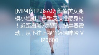 [MP4]STP28707 颜值美女腿模小姐姐！白皙皮肤性感身材！近距离掰穴特写，按摩器震动，从下往上视角娇喘呻吟 VIP0600