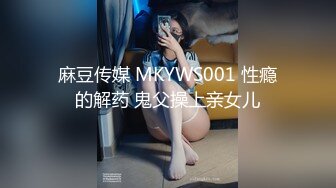 麻豆传媒 MKYWS001 性瘾的解药 鬼父操上亲女儿