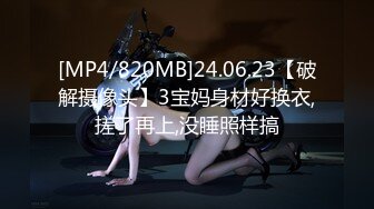 [MP4/820MB]24.06.23【破解摄像头】3宝妈身材好换衣,搓了再上,没睡照样搞