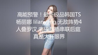 高能预警！最新极品韩国TS杨丽娜 lilanyang 无敌阵势4人叠罗汉 肉棒互插串联后庭 真是大开眼界