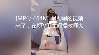 [MP4/ 464M] 最劲爆的视频来了，在KTV卫生间操教师大姨子