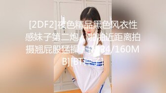 [2DF2]夜色精品黑色风衣性感妹子第二炮，啪啪近距离拍摄翘屁股猛操 - [MP4/160MB][BT种子]