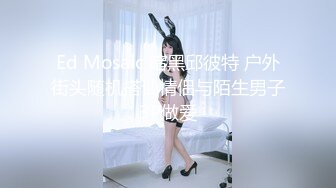 Ed Mosaic 暗黑邱彼特 户外街头随机搭讪情侣与陌生男子3P做爱