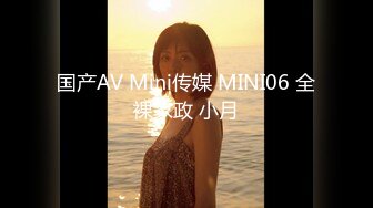 国产AV Mini传媒 MINI06 全裸家政 小月