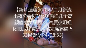 【新片速遞】2022二月新流出夜总会KTV女厕偷拍几个高颜值美女尿尿❤️气质小姐姐闭眼尿尿真迷人擦完嘴擦逼[553MB/MP4/08:35]