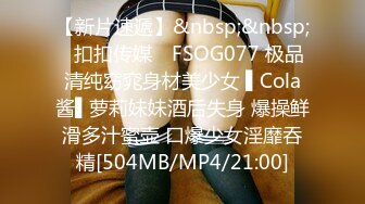 【新片速遞】&nbsp;&nbsp;✿扣扣传媒✿ FSOG077 极品清纯窈窕身材美少女 ▌Cola酱▌萝莉妹妹酒后失身 爆操鲜滑多汁蜜壶 口爆少女淫靡吞精[504MB/MP4/21:00]