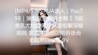 [MP4/5.8G]PUA達人｜Yuu798｜獵豔良家嫩妹合輯Ⅰ S級美乳尤物穿黑絲制服炮擊深喉啪啪 氣質禦姐酒店前吞後肏車輪戰口爆等 9V