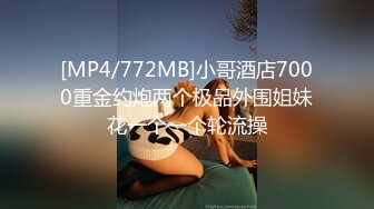 [MP4/772MB]小哥酒店7000重金约炮两个极品外围姐妹花一个一个轮流操