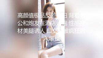 高颜值极品反差少妇 背着老公和炮友在酒店约炮 性感身材美腿诱人 口交后被疯狂后入爆操