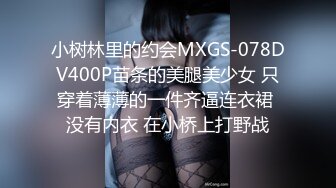 小树林里的约会MXGS-078DV400P苗条的美腿美少女 只穿着薄薄的一件齐逼连衣裙 没有内衣 在小桥上打野战