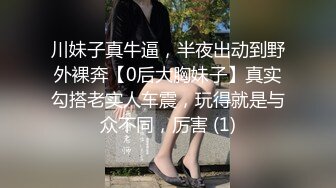 川妹子真牛逼，半夜出动到野外裸奔【0后大胸妹子】真实勾搭老实人车震，玩得就是与众不同，厉害 (1)