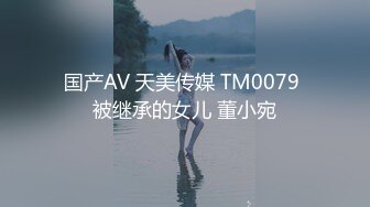 国产AV 天美传媒 TM0079 被继承的女儿 董小宛