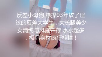 反差小母狗 爆操03年纹了淫纹的反差大学生，大长腿美少女清纯与风骚并存 水水超多，极品身材疯狂榨精！