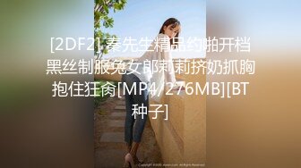 [2DF2] 秦先生精品约啪开档黑丝制服兔女郎莉莉挤奶抓胸抱住狂肏[MP4/276MB][BT种子]