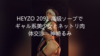 HEYZO 2091 高級ソープでギャル系美少女とネットリ肉体交渉 – 神崎るみ