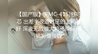 【国产版】[PMC-415]舒可芯 出差半夜遭讨厌的上司迷奸 深夜无敌被大鸡巴操醒 蜜桃影像传媒