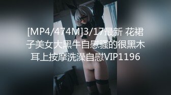 [MP4/474M]3/17最新 花裙子美女大黑牛自慰骚的很黑木耳上按摩洗澡自慰VIP1196