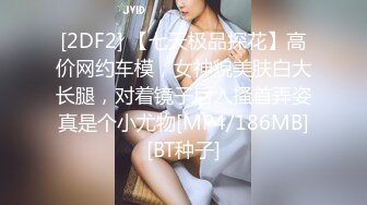 [2DF2] 【七天极品探花】高价网约车模，女神貌美肤白大长腿，对着镜子后入搔首弄姿真是个小尤物[MP4/186MB][BT种子]