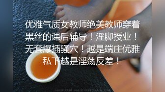 优雅气质女教师绝美教师穿着黑丝的课后辅导！淫脚授业！无套爆插骚穴！越是端庄优雅私下越是淫荡反差！