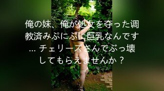 俺の妹、俺が処女を夺った调教済みぷにぷに巨乳なんです… チェリーズさんでぶっ壊してもらえませんか？