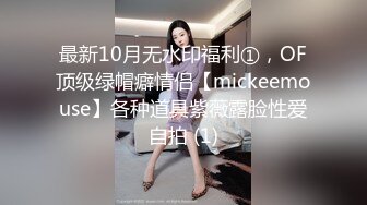 最新10月无水印福利①，OF顶级绿帽癖情侣【mickeemouse】各种道具紫薇露脸性爱自拍 (1)