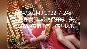 [MP4/302MB]2022-7-24酒店高清偷拍年轻情侣开房，美女被操的表情丰富，痛并快乐着