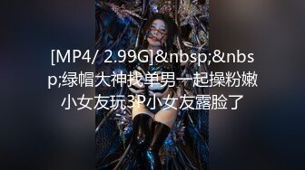 [MP4/ 2.99G]&nbsp;&nbsp;绿帽大神找单男一起操粉嫩小女友玩3P小女友露脸了