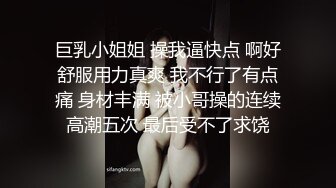 巨乳小姐姐 操我逼快点 啊好舒服用力真爽 我不行了有点痛 身材丰满 被小哥操的连续高潮五次 最后受不了求饶